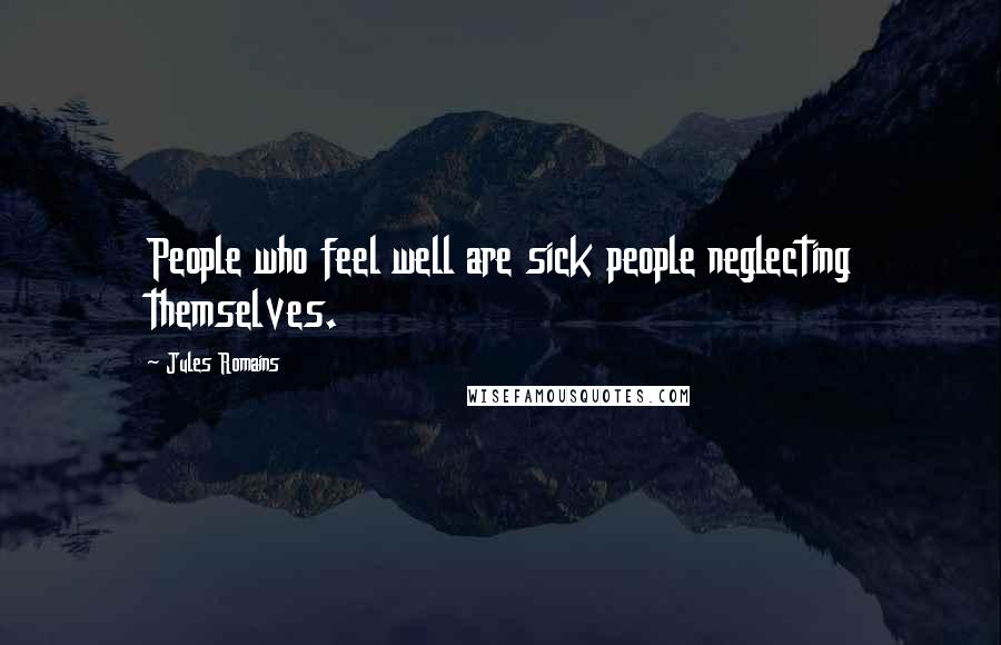 Jules Romains Quotes: People who feel well are sick people neglecting themselves.