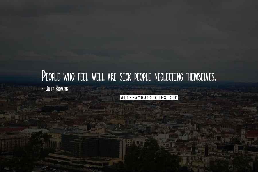 Jules Romains Quotes: People who feel well are sick people neglecting themselves.