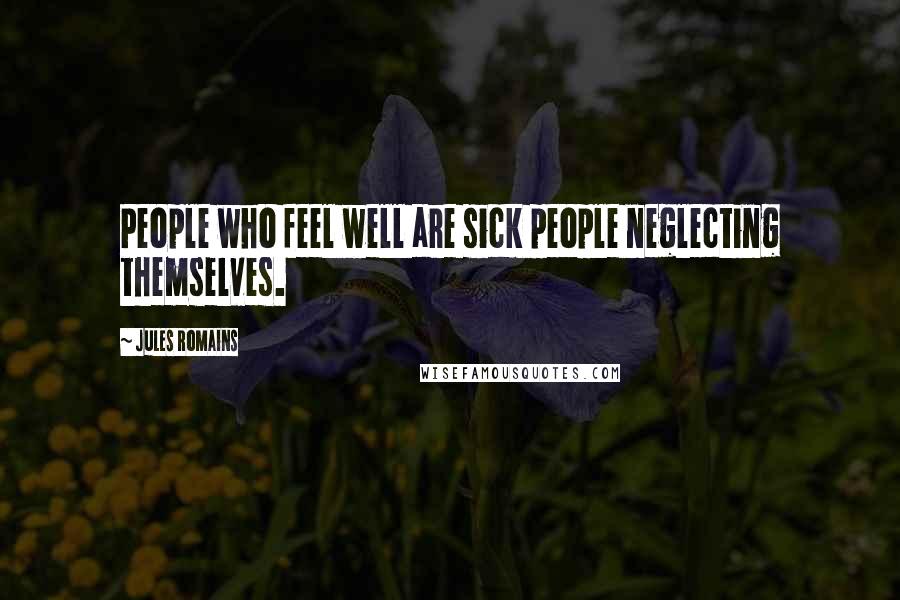 Jules Romains Quotes: People who feel well are sick people neglecting themselves.