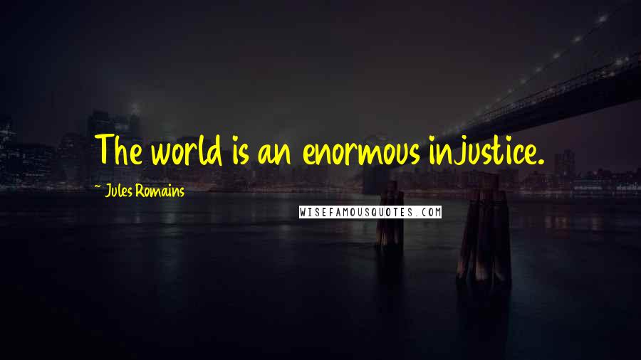 Jules Romains Quotes: The world is an enormous injustice.