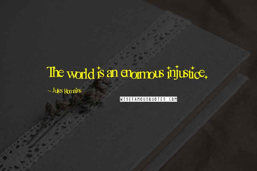 Jules Romains Quotes: The world is an enormous injustice.