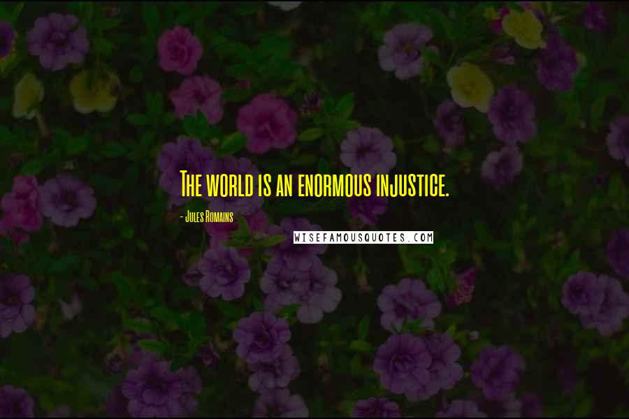 Jules Romains Quotes: The world is an enormous injustice.