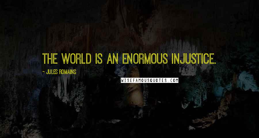 Jules Romains Quotes: The world is an enormous injustice.