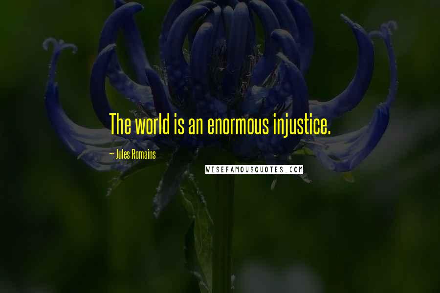 Jules Romains Quotes: The world is an enormous injustice.