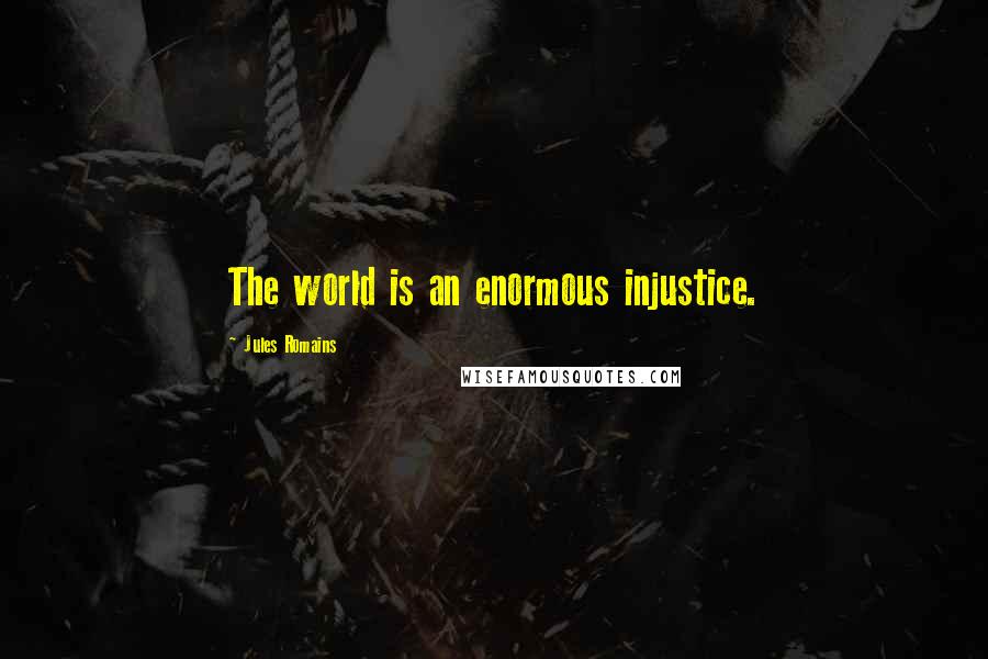 Jules Romains Quotes: The world is an enormous injustice.