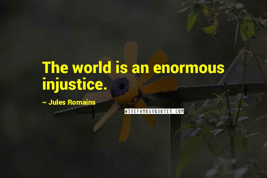 Jules Romains Quotes: The world is an enormous injustice.