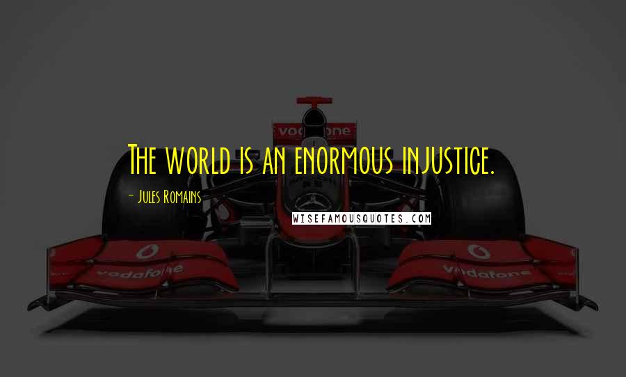 Jules Romains Quotes: The world is an enormous injustice.