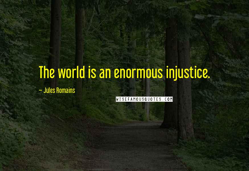 Jules Romains Quotes: The world is an enormous injustice.