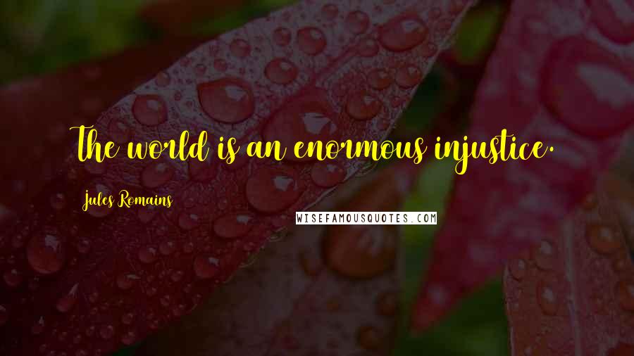 Jules Romains Quotes: The world is an enormous injustice.