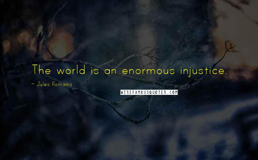 Jules Romains Quotes: The world is an enormous injustice.