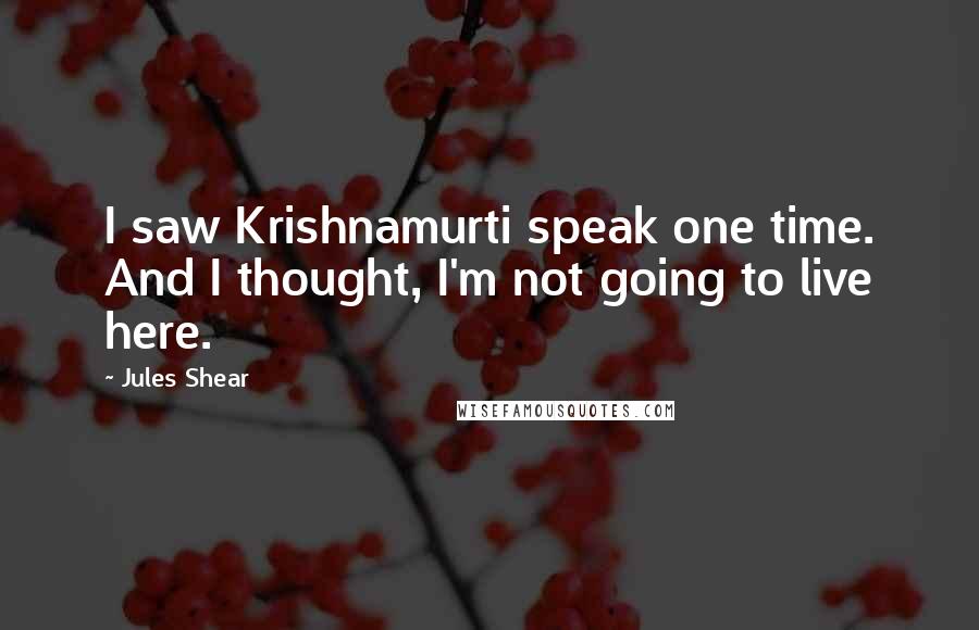 Jules Shear Quotes: I saw Krishnamurti speak one time. And I thought, I'm not going to live here.