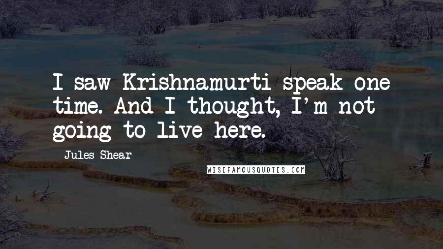 Jules Shear Quotes: I saw Krishnamurti speak one time. And I thought, I'm not going to live here.