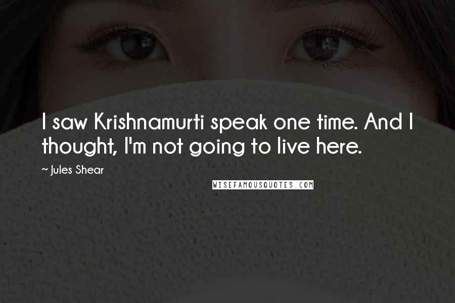 Jules Shear Quotes: I saw Krishnamurti speak one time. And I thought, I'm not going to live here.