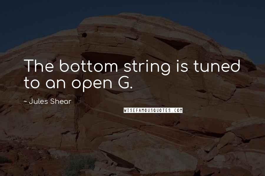 Jules Shear Quotes: The bottom string is tuned to an open G.