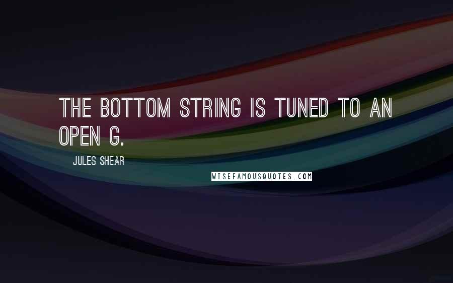 Jules Shear Quotes: The bottom string is tuned to an open G.