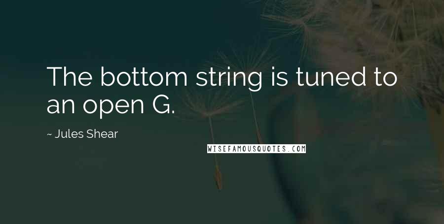 Jules Shear Quotes: The bottom string is tuned to an open G.