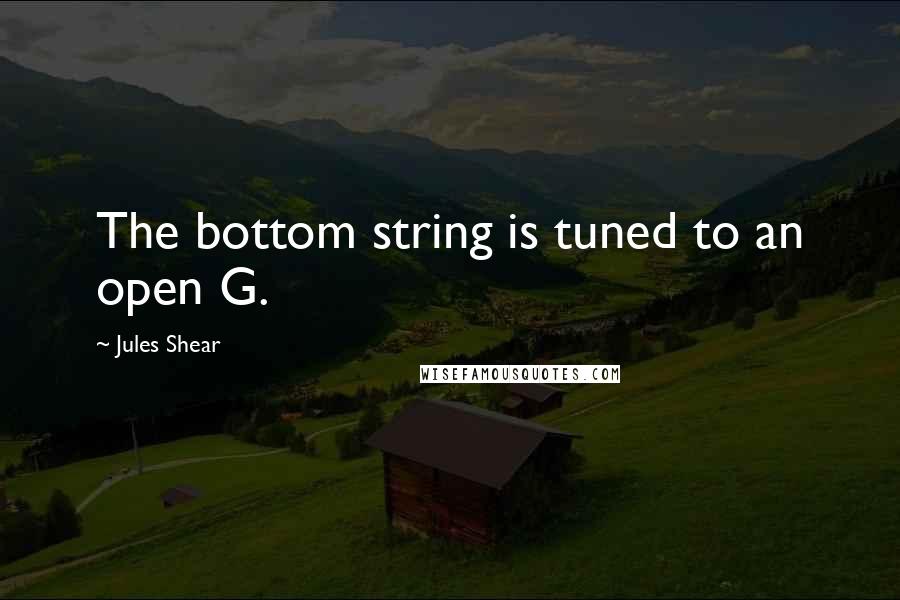 Jules Shear Quotes: The bottom string is tuned to an open G.