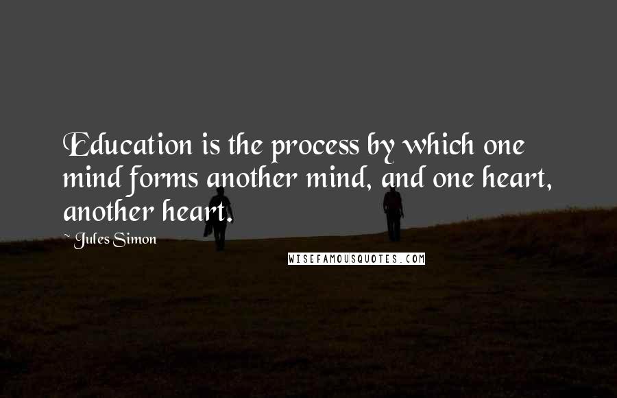 Jules Simon Quotes: Education is the process by which one mind forms another mind, and one heart, another heart.