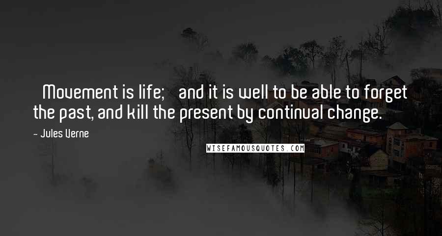 Jules Verne Quotes: 'Movement is life;' and it is well to be able to forget the past, and kill the present by continual change.