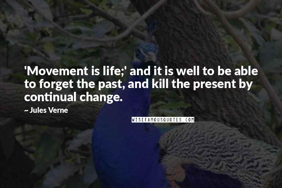 Jules Verne Quotes: 'Movement is life;' and it is well to be able to forget the past, and kill the present by continual change.