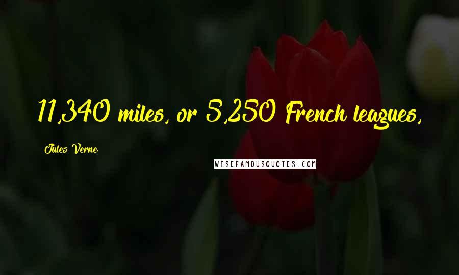 Jules Verne Quotes: 11,340 miles, or 5,250 French leagues,