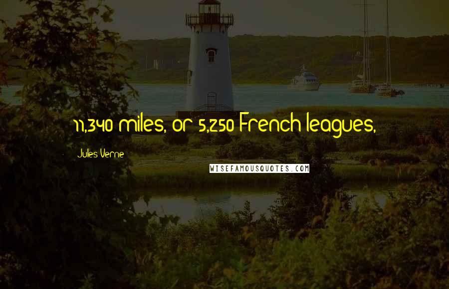 Jules Verne Quotes: 11,340 miles, or 5,250 French leagues,