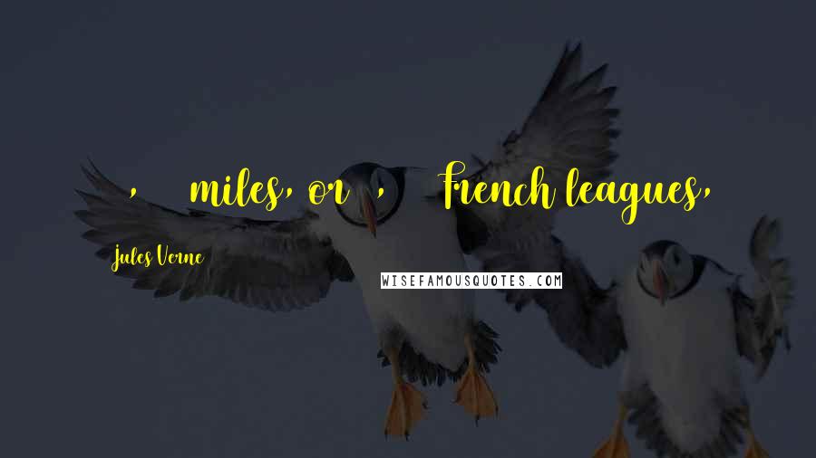Jules Verne Quotes: 11,340 miles, or 5,250 French leagues,