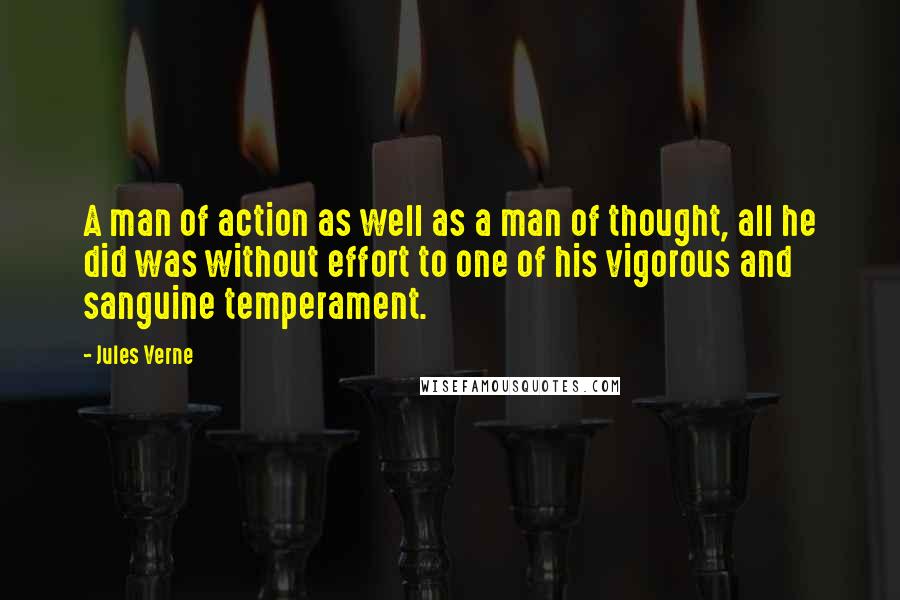 Jules Verne Quotes: A man of action as well as a man of thought, all he did was without effort to one of his vigorous and sanguine temperament.
