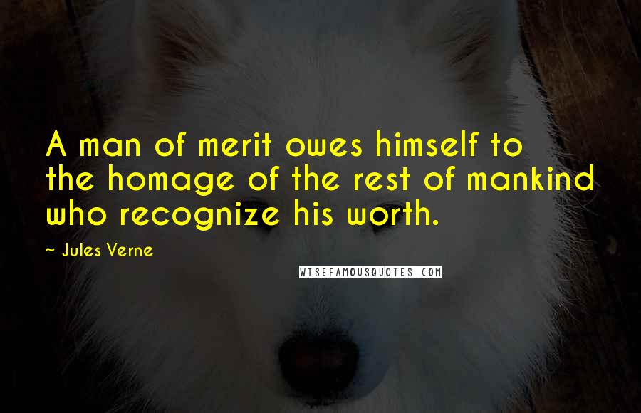 Jules Verne Quotes: A man of merit owes himself to the homage of the rest of mankind who recognize his worth.