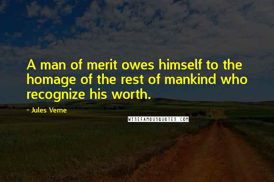 Jules Verne Quotes: A man of merit owes himself to the homage of the rest of mankind who recognize his worth.