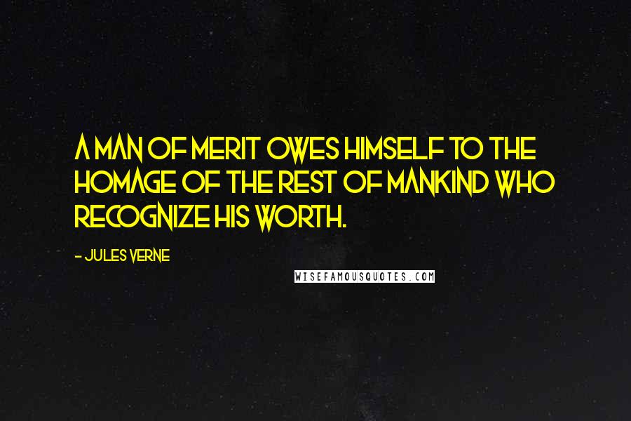 Jules Verne Quotes: A man of merit owes himself to the homage of the rest of mankind who recognize his worth.