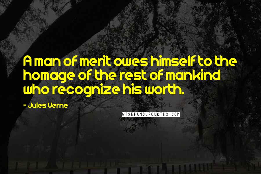 Jules Verne Quotes: A man of merit owes himself to the homage of the rest of mankind who recognize his worth.