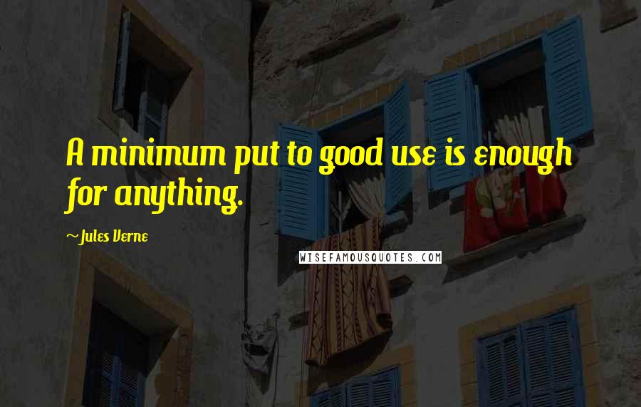 Jules Verne Quotes: A minimum put to good use is enough for anything.