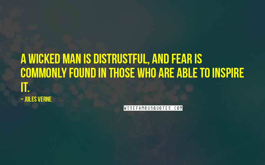 Jules Verne Quotes: A wicked man is distrustful, and fear is commonly found in those who are able to inspire it.