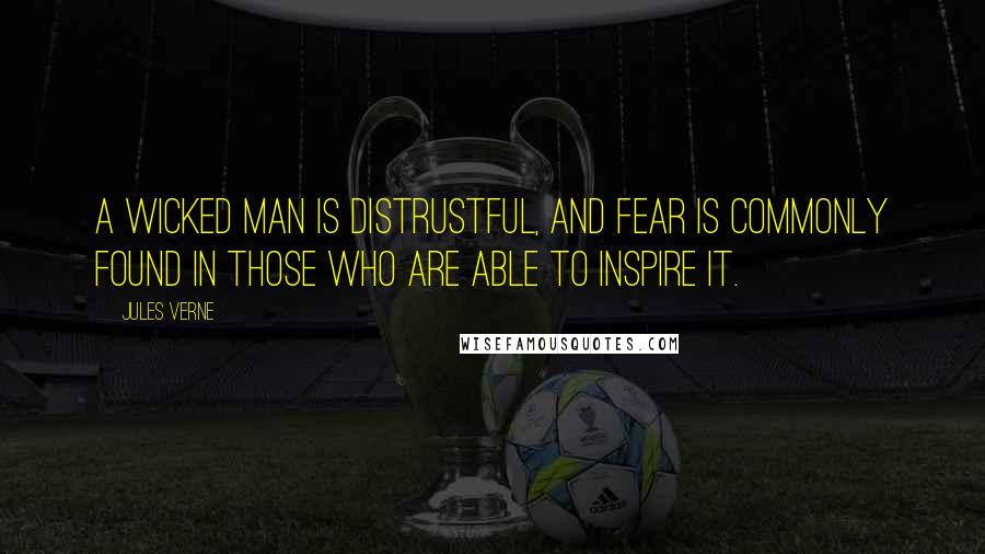 Jules Verne Quotes: A wicked man is distrustful, and fear is commonly found in those who are able to inspire it.