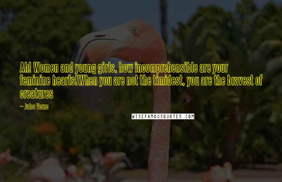 Jules Verne Quotes: Ah! Women and young girls, how incomprehensible are your feminine hearts!When you are not the timidest, you are the bravest of creatures