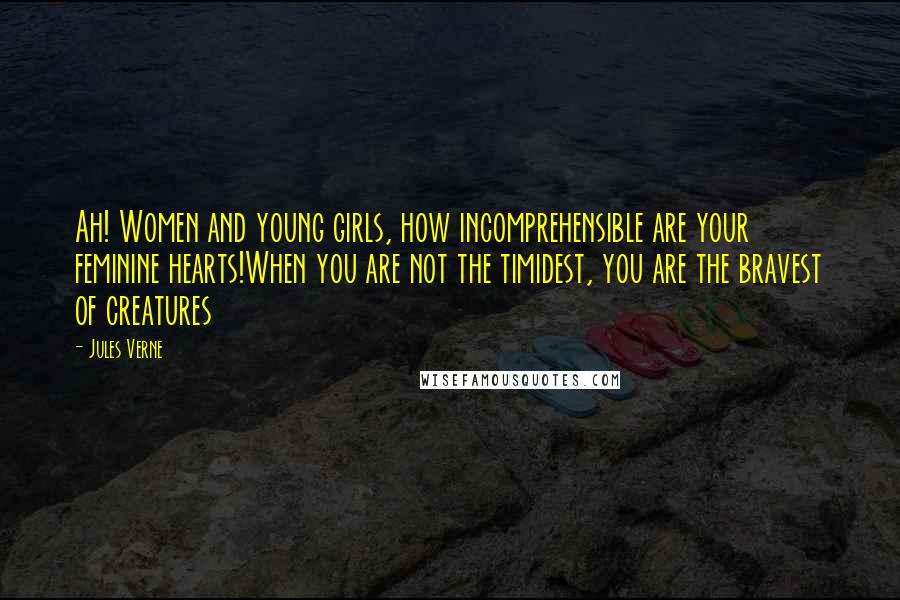 Jules Verne Quotes: Ah! Women and young girls, how incomprehensible are your feminine hearts!When you are not the timidest, you are the bravest of creatures