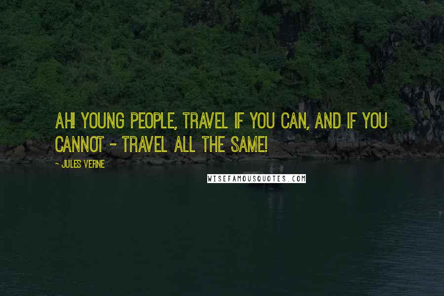 Jules Verne Quotes: Ah! Young people, travel if you can, and if you cannot - travel all the same!