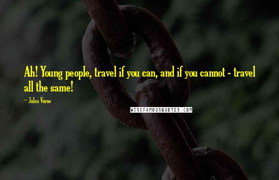 Jules Verne Quotes: Ah! Young people, travel if you can, and if you cannot - travel all the same!