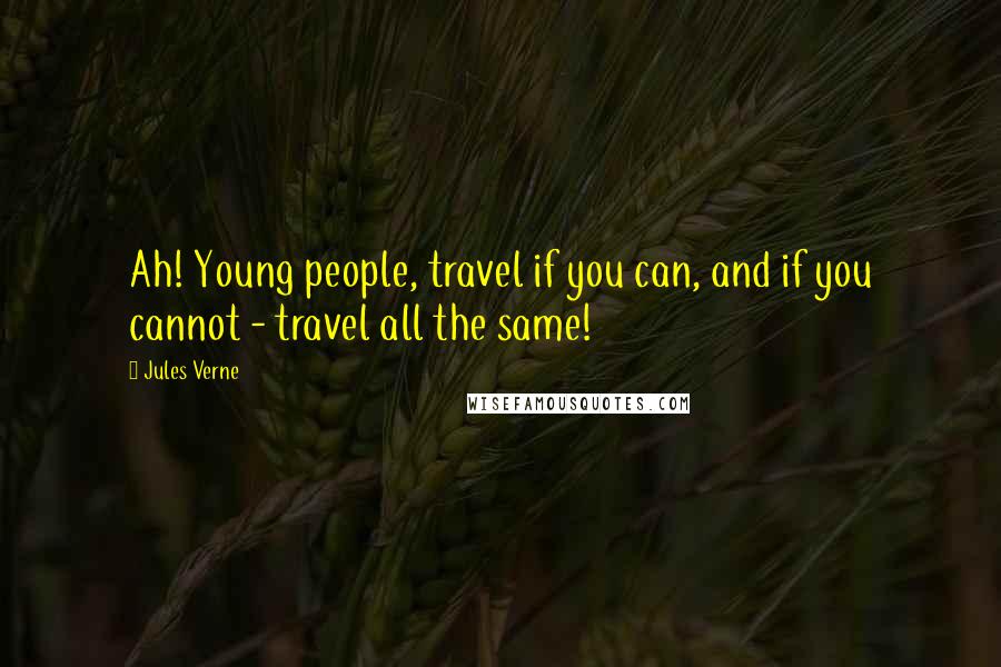 Jules Verne Quotes: Ah! Young people, travel if you can, and if you cannot - travel all the same!