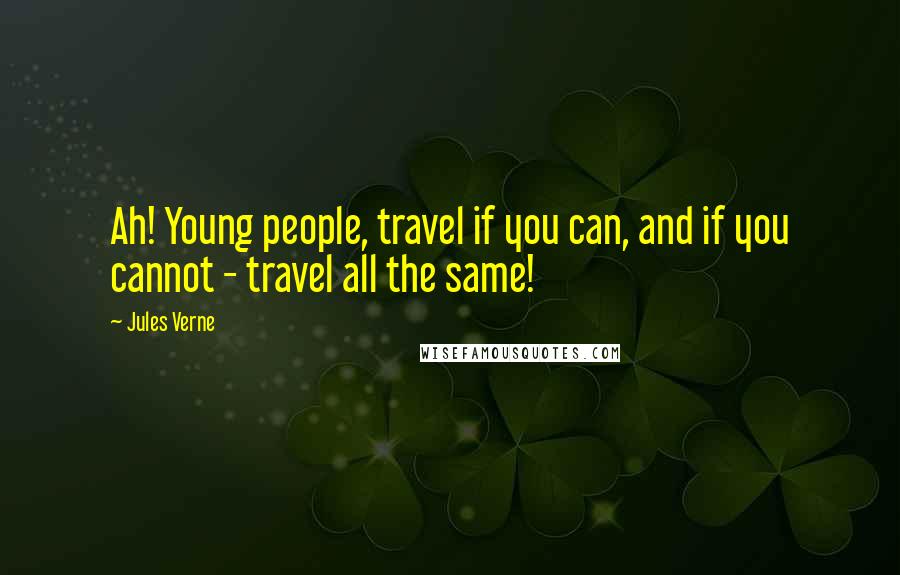 Jules Verne Quotes: Ah! Young people, travel if you can, and if you cannot - travel all the same!