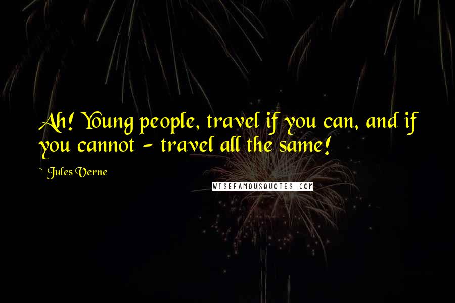 Jules Verne Quotes: Ah! Young people, travel if you can, and if you cannot - travel all the same!