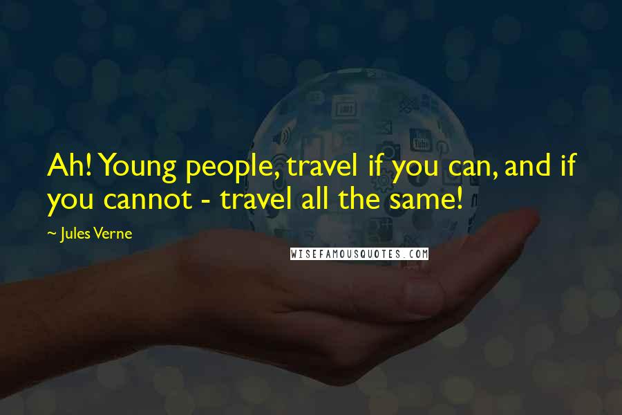 Jules Verne Quotes: Ah! Young people, travel if you can, and if you cannot - travel all the same!