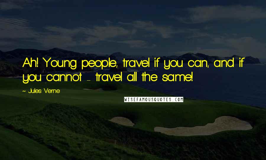 Jules Verne Quotes: Ah! Young people, travel if you can, and if you cannot - travel all the same!