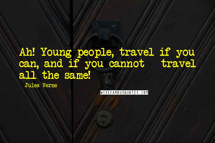 Jules Verne Quotes: Ah! Young people, travel if you can, and if you cannot - travel all the same!