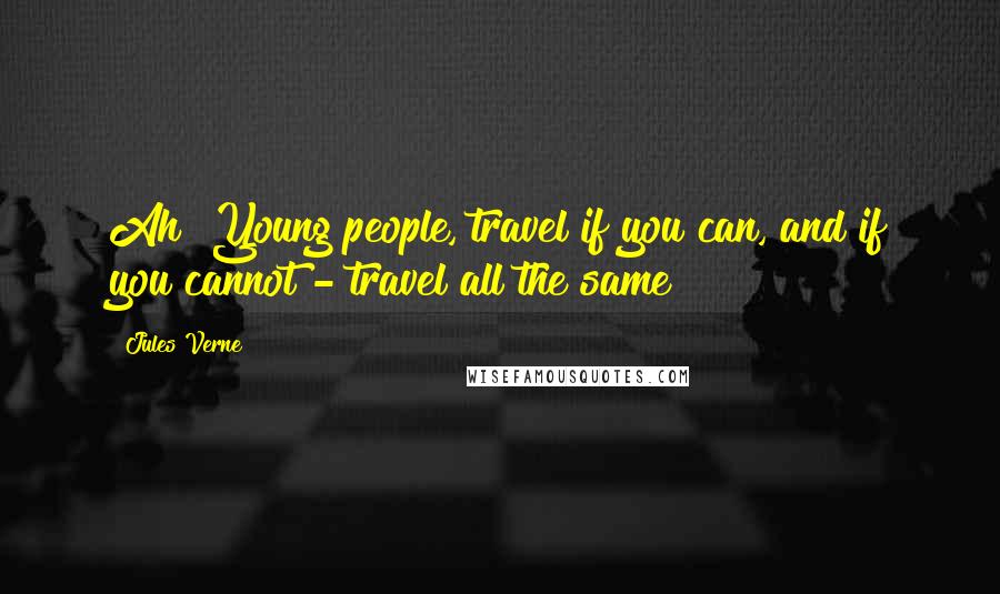 Jules Verne Quotes: Ah! Young people, travel if you can, and if you cannot - travel all the same!