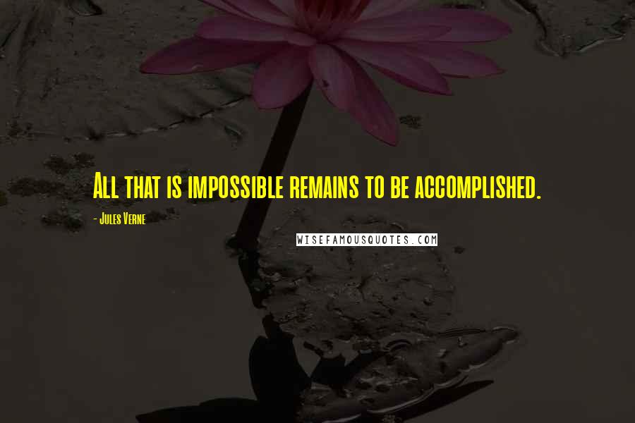 Jules Verne Quotes: All that is impossible remains to be accomplished.