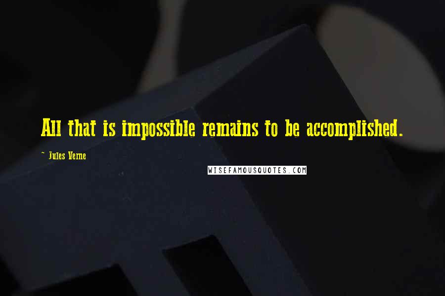 Jules Verne Quotes: All that is impossible remains to be accomplished.
