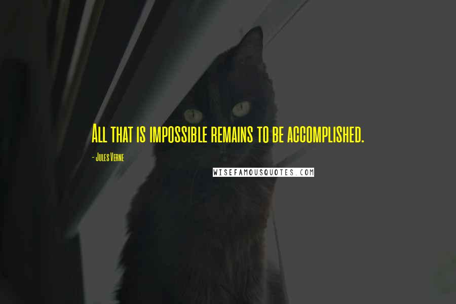 Jules Verne Quotes: All that is impossible remains to be accomplished.