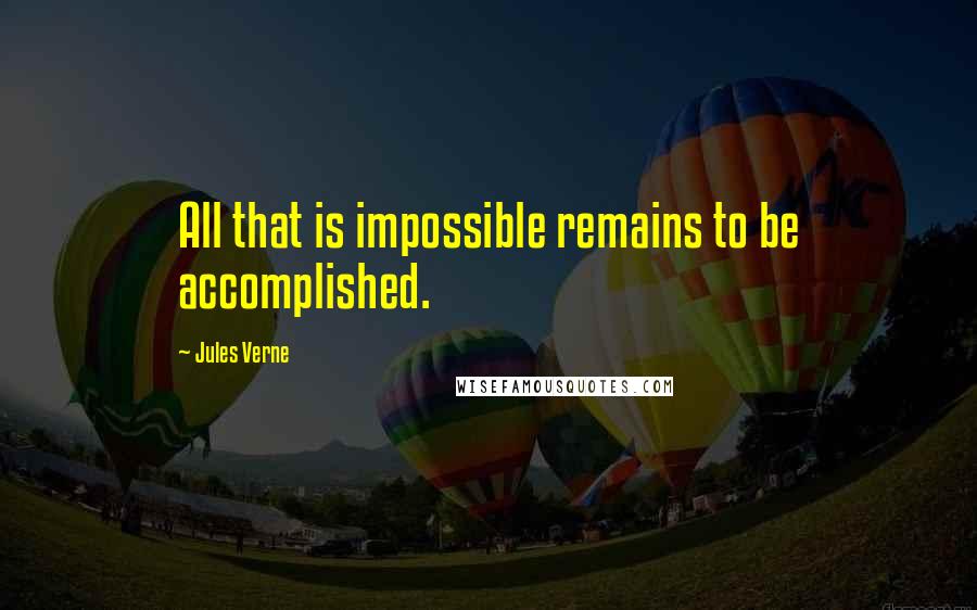 Jules Verne Quotes: All that is impossible remains to be accomplished.